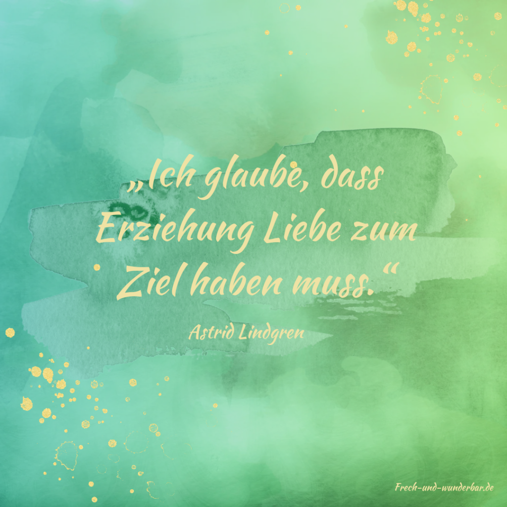 "Ich glaube, dass Erziehung Liebe zum Ziel haben muss" - Frech & Wunderbar - liebevolle und bindungsorientierte Erziehung