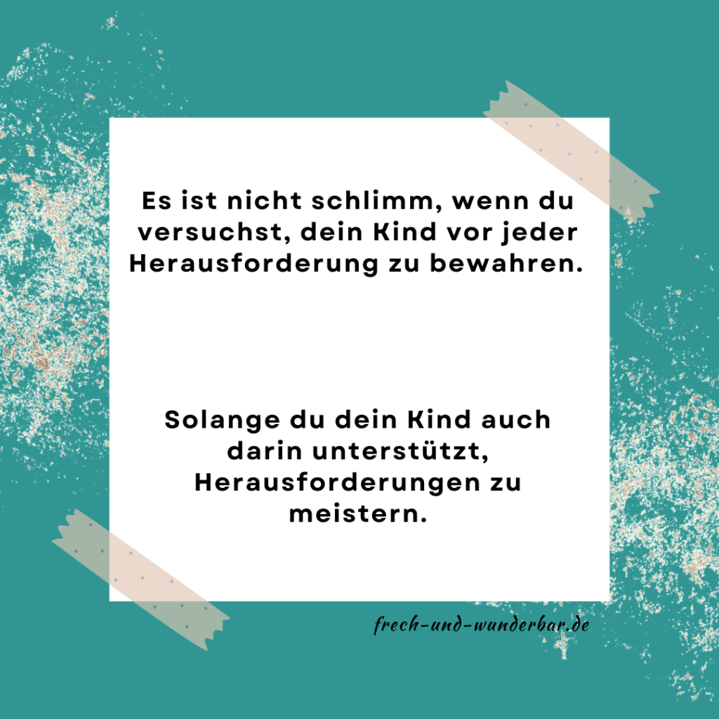 Du musst nicht perfekt sein - Es ist nicht schlimm, wenn du versuchst, dein Kind vor jeder Herausforderung zu bewahren