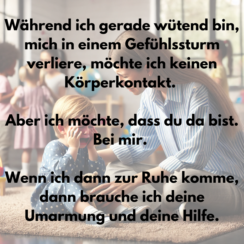 Wenn ich w&uuml;tend bin, im Gef&uuml;hlssturm treibe, dann brauche ich deine Anwesenheit und deine Umarmung, um zur Ruhe zu kommen