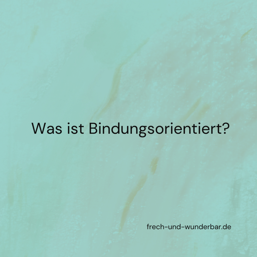 Was bedeutet Bindungsorientiert eigentlich? - Frech & Wunderbar - liebevolle und bindungsorientierte Erziehung