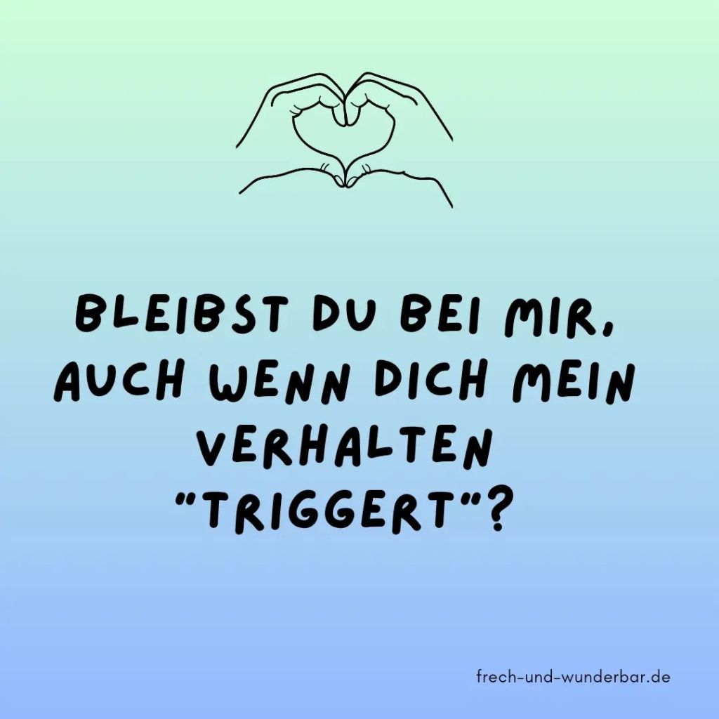 Bleibst du bei mir auch wenn dich mein Verhalten triggert - Frech & Wunderbar